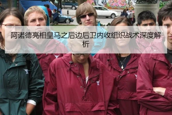 阿诺德亮相皇马之后边后卫内收组织战术深度解析
